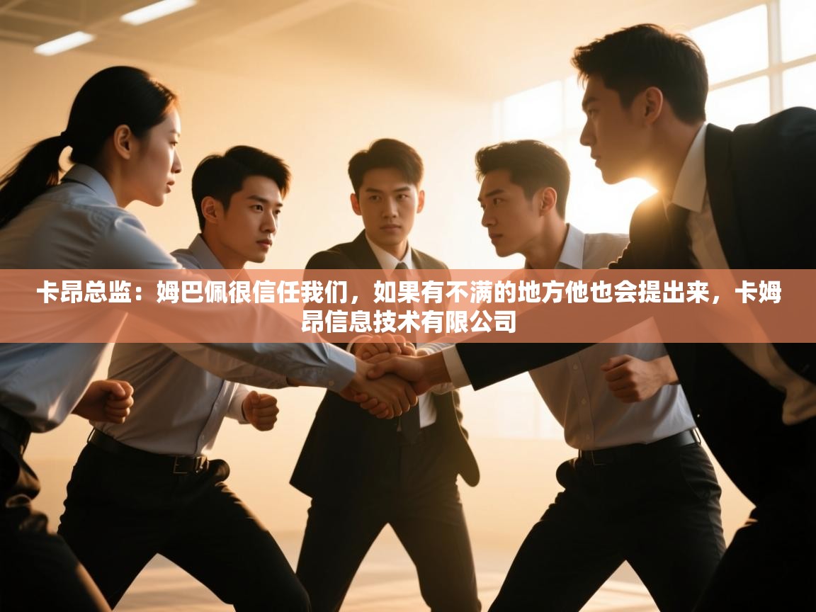 卡昂总监：姆巴佩很信任我们，如果有不满的地方他也会提出来，卡姆昂信息技术有限公司