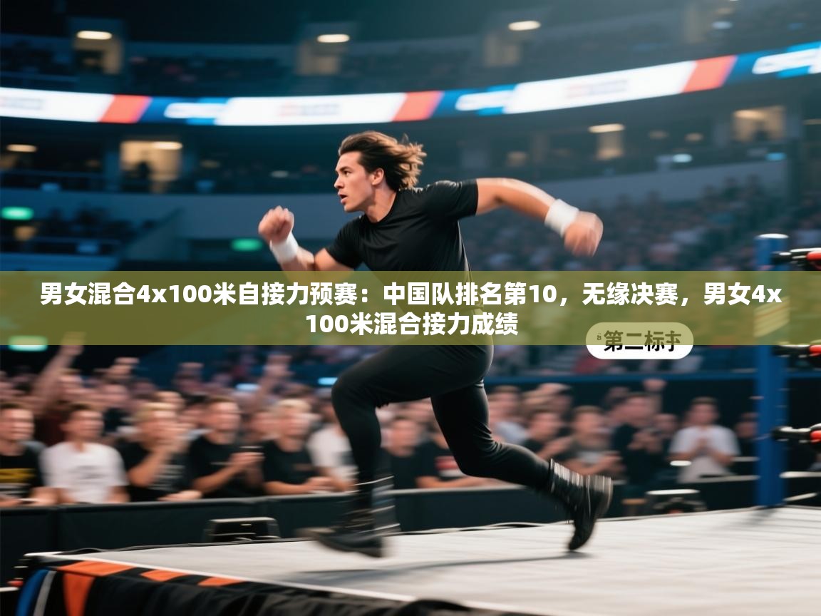 男女混合4x100米自接力预赛：中国队排名第10，无缘决赛，男女4x100米混合接力成绩  第2张