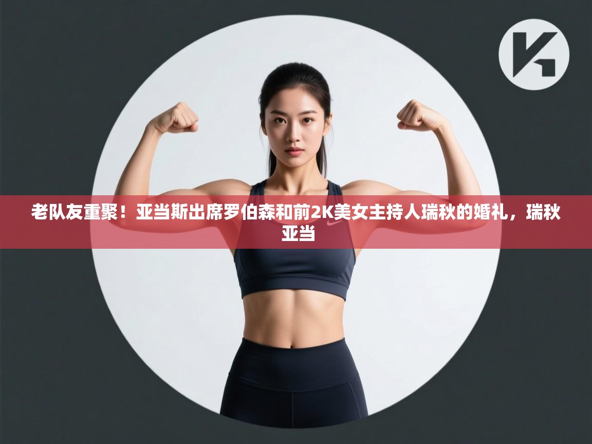 老队友重聚！亚当斯出席罗伯森和前2K美女主持人瑞秋的婚礼，瑞秋 亚当  第2张