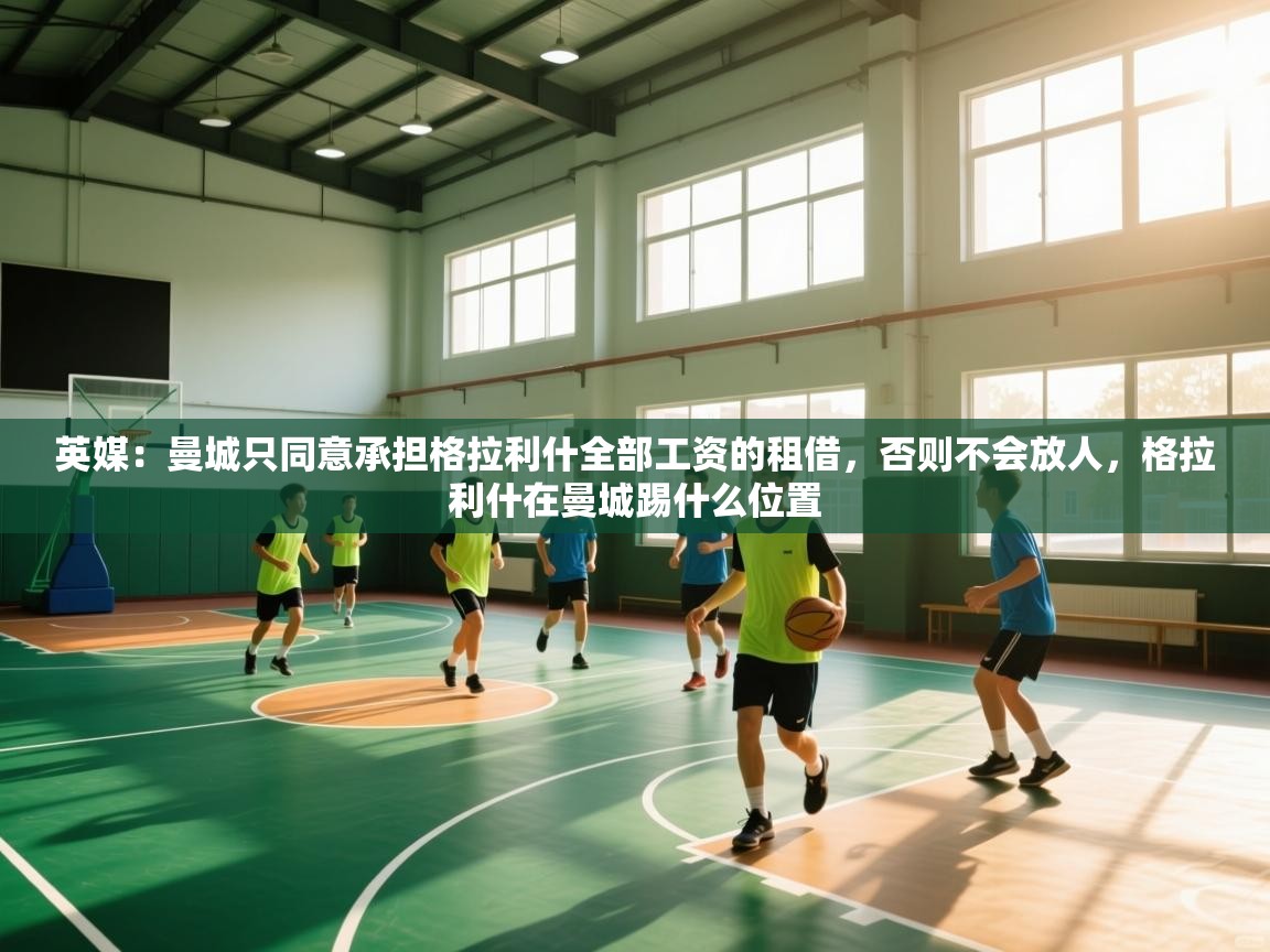 英媒：曼城只同意承担格拉利什全部工资的租借，否则不会放人，格拉利什在曼城踢什么位置  第1张