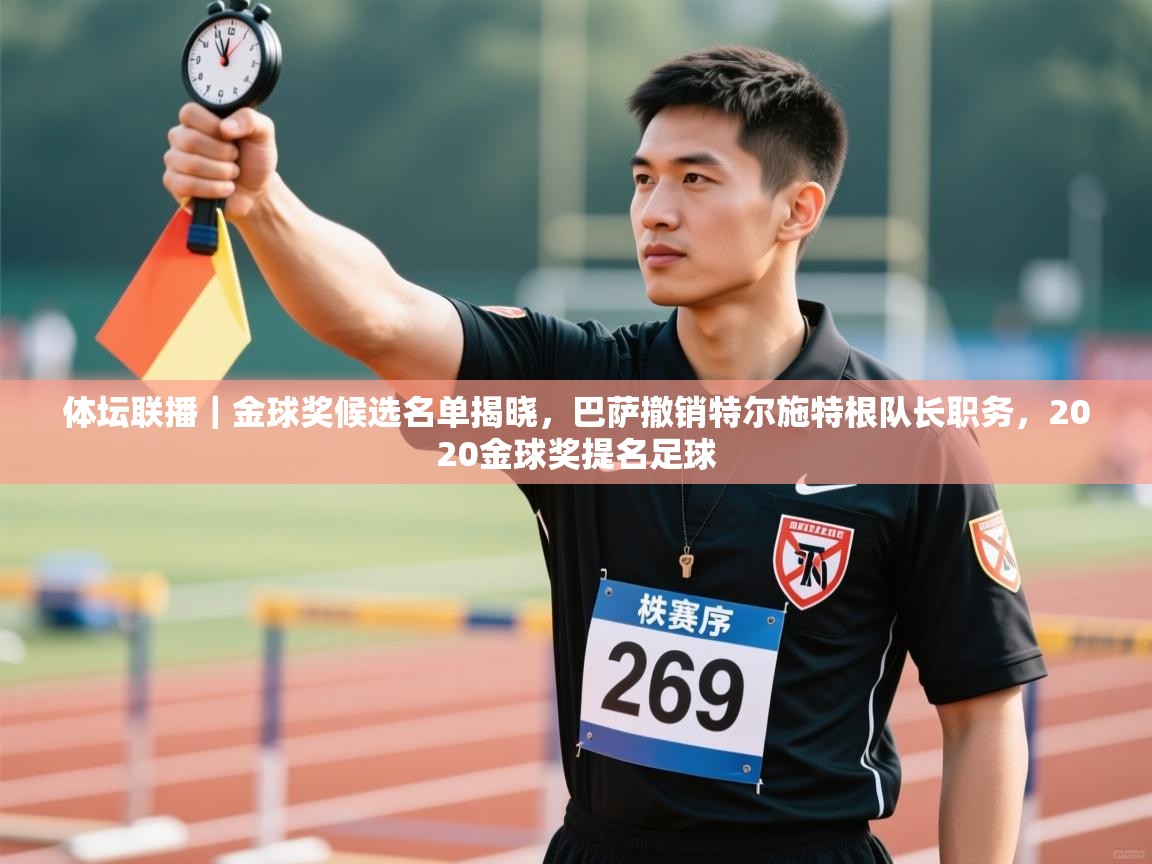 体坛联播｜金球奖候选名单揭晓，巴萨撤销特尔施特根队长职务，2020金球奖提名足球