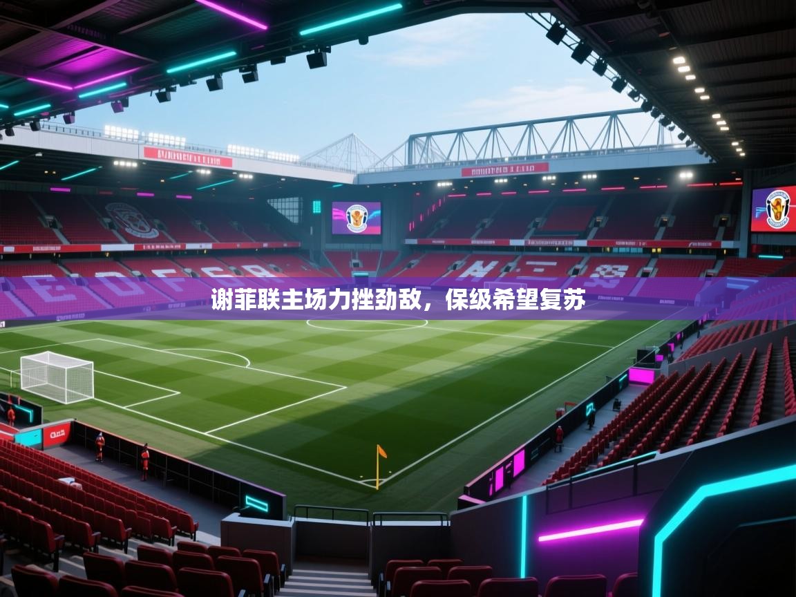 谢菲联主场力挫劲敌，保级希望复苏