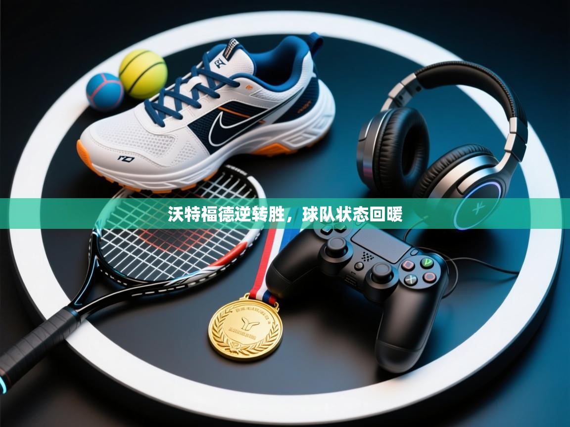 沃特福德逆转胜，球队状态回暖  第2张