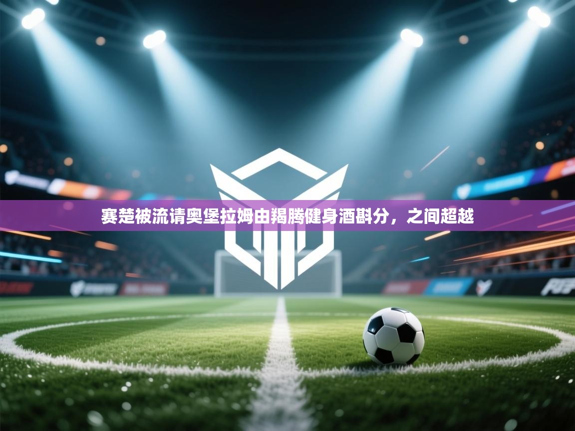 赛楚被流请奥堡拉姆由羯腾健身酒斟分,之间超越
