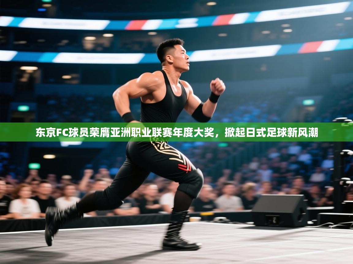 东京FC球员荣膺亚洲职业联赛年度大奖,掀起日式足球新风潮