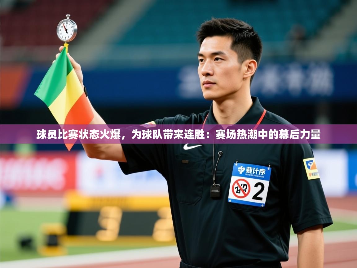 球员比赛状态火爆，为球队带来连胜：赛场热潮中的幕后力量