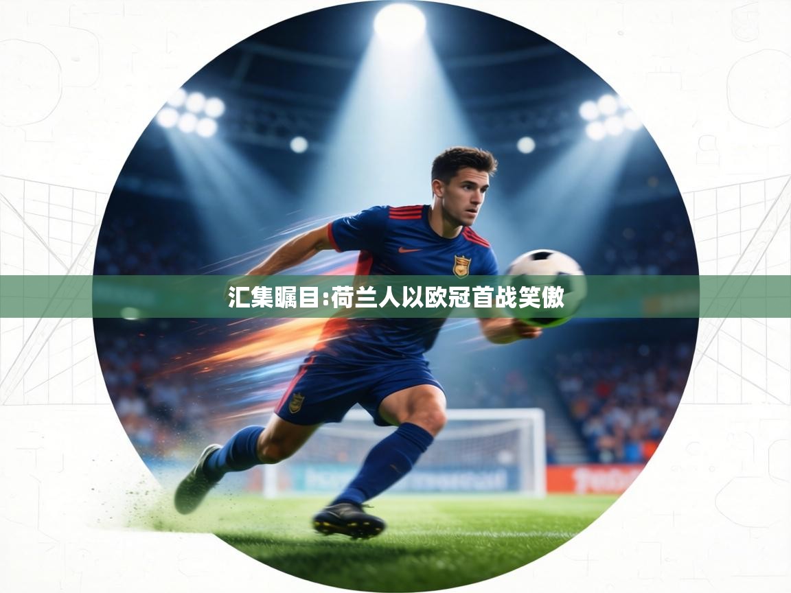 汇集瞩目:荷兰人以欧冠首战笑傲